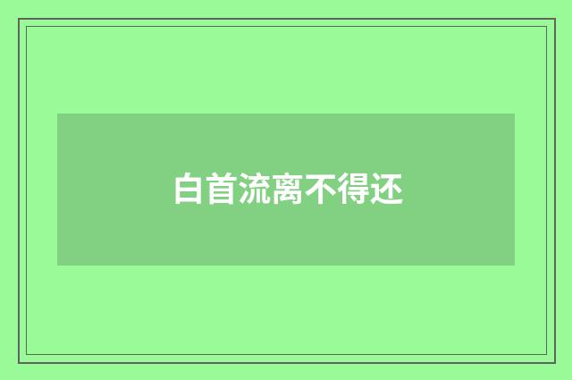 白首流离不得还
