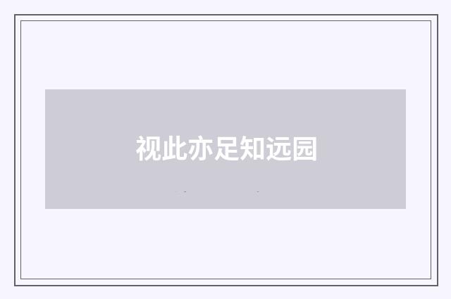视此亦足知远园