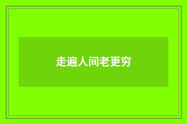 走遍人间老更穷