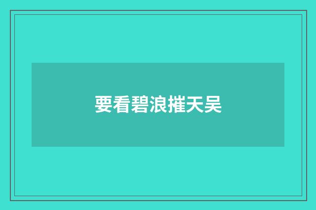 要看碧浪摧天吴