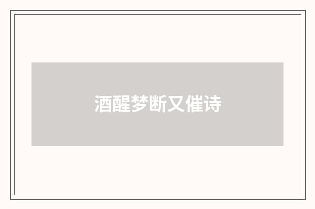酒醒梦断又催诗