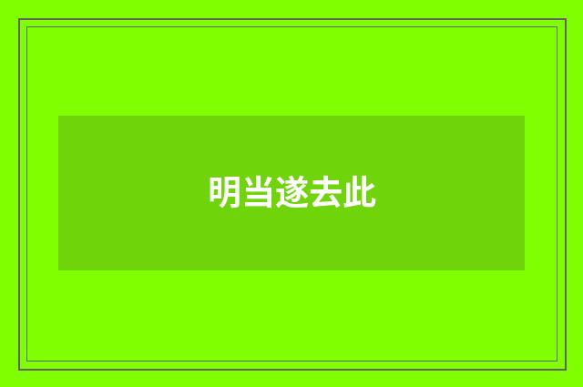 明当遂去此