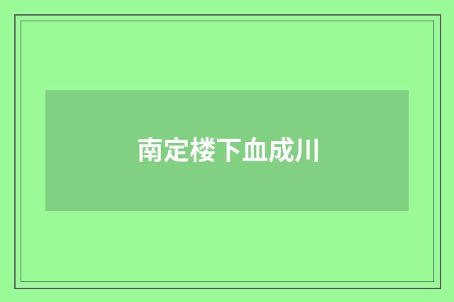 南定楼下血成川