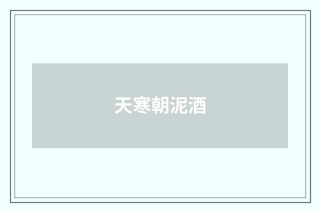天寒朝泥酒