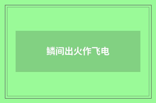 鳞间出火作飞电