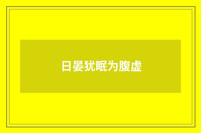 日晏犹眠为腹虚