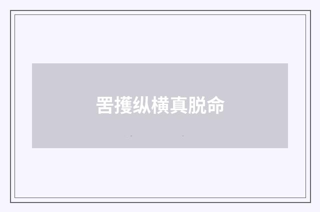 罟擭纵横真脱命