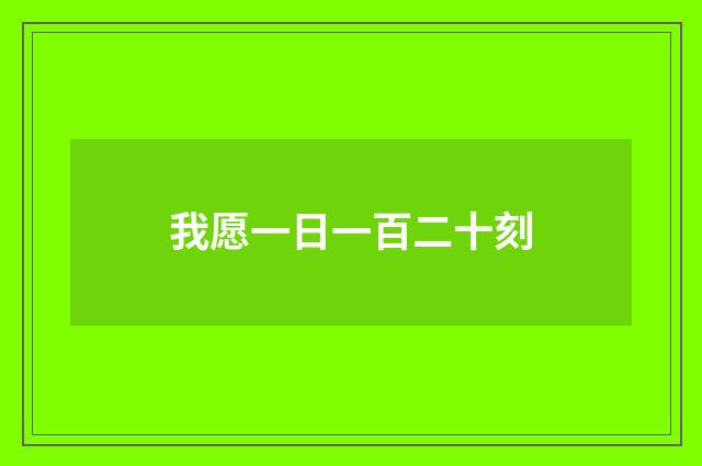 我愿一日一百二十刻