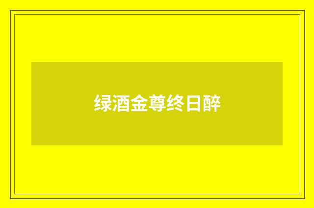 绿酒金尊终日醉