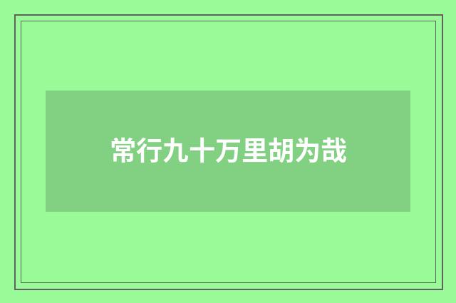常行九十万里胡为哉