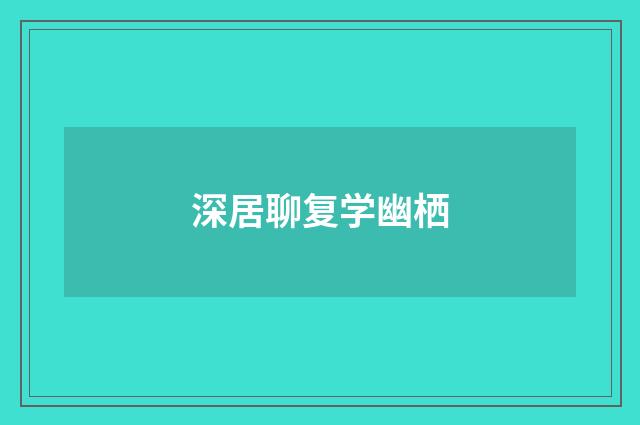 深居聊复学幽栖