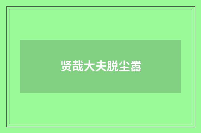 贤哉大夫脱尘嚣
