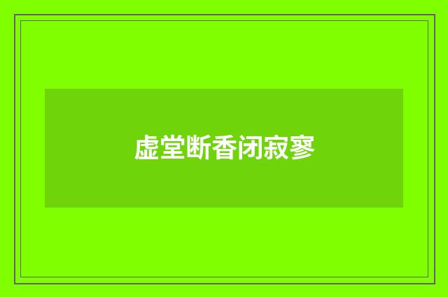 虚堂断香闭寂寥