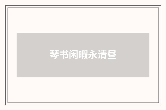 琴书闲暇永清昼