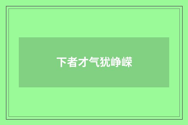 下者才气犹峥嵘