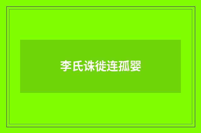 李氏诛徙连孤婴