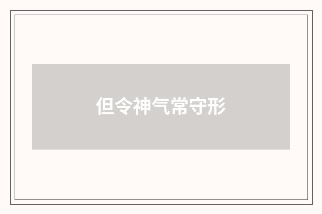 但令神气常守形