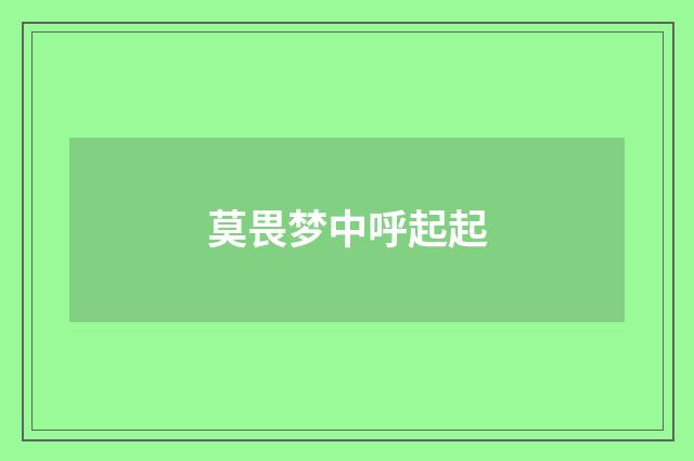莫畏梦中呼起起