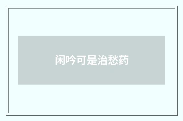 闲吟可是治愁药