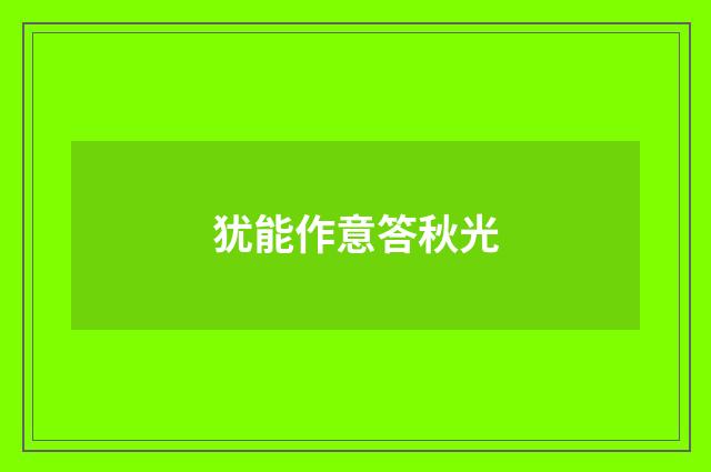 犹能作意答秋光