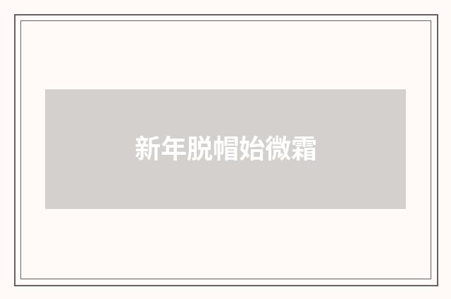 新年脱帽始微霜
