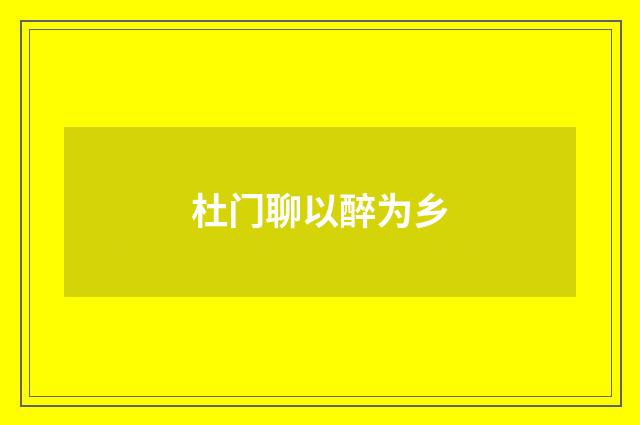 杜门聊以醉为乡