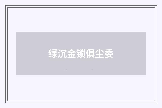 绿沉金锁俱尘委