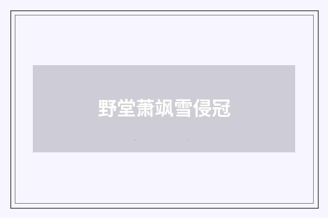 野堂萧飒雪侵冠