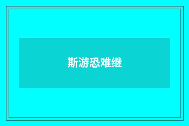 斯游恐难继