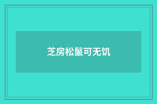 芝房松鬣可无饥