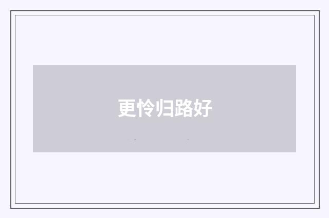 更怜归路好