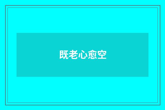 既老心愈空