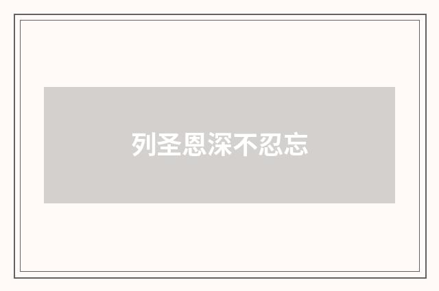 列圣恩深不忍忘