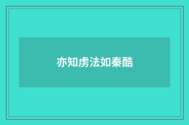亦知虏法如秦酷