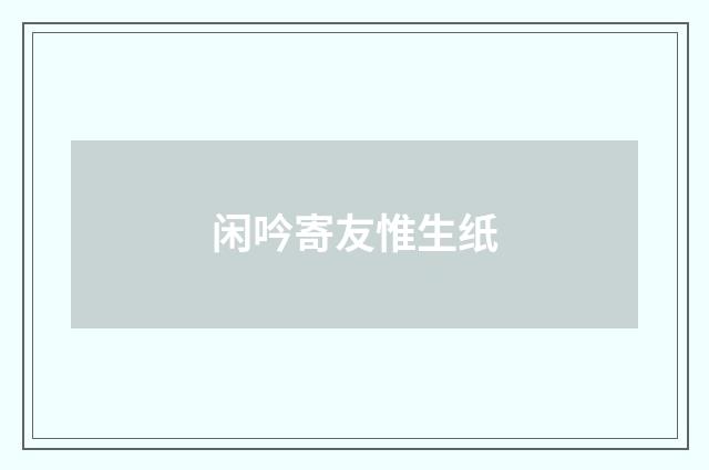 闲吟寄友惟生纸