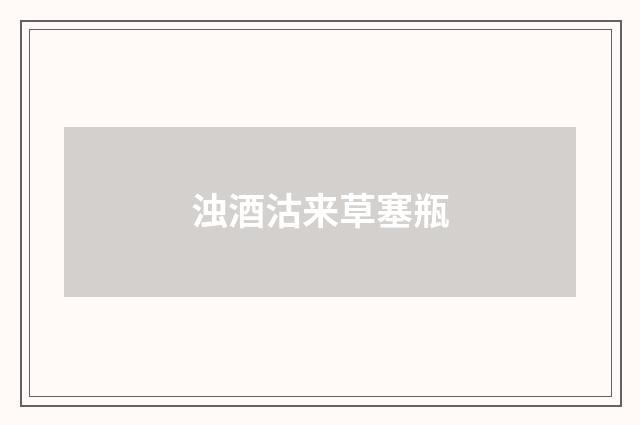 浊酒沽来草塞瓶