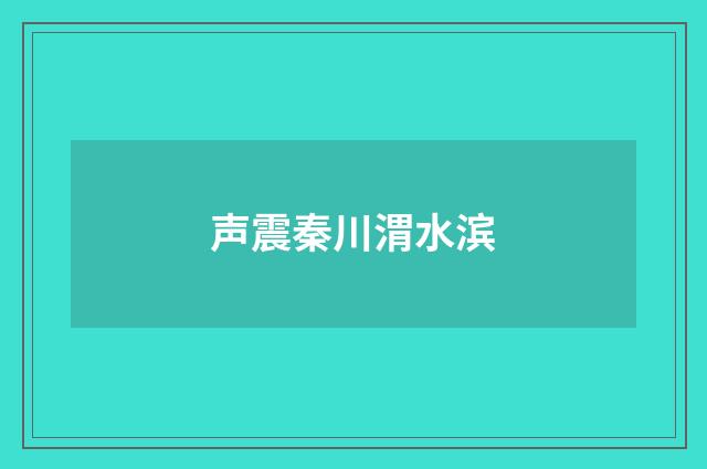 声震秦川渭水滨