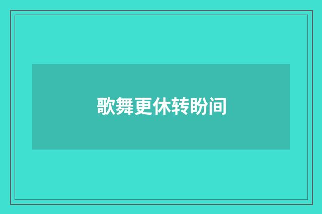 歌舞更休转盼间