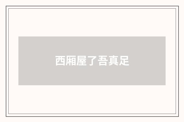 西厢屋了吾真足