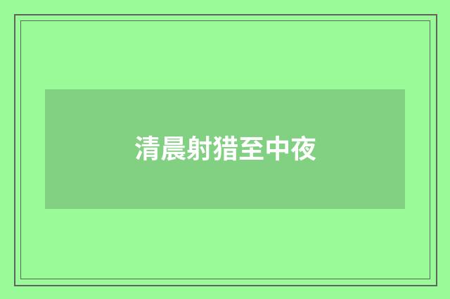清晨射猎至中夜
