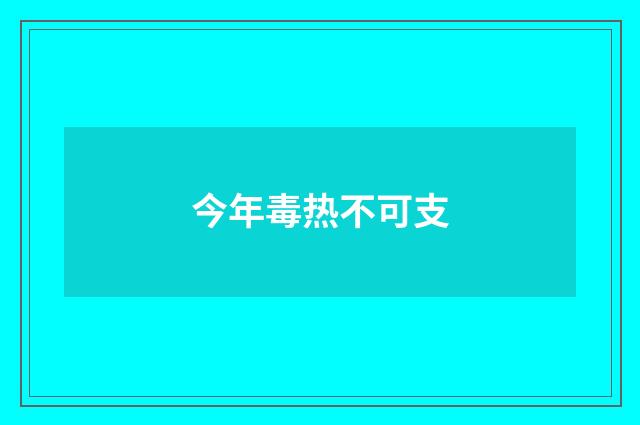 今年毒热不可支