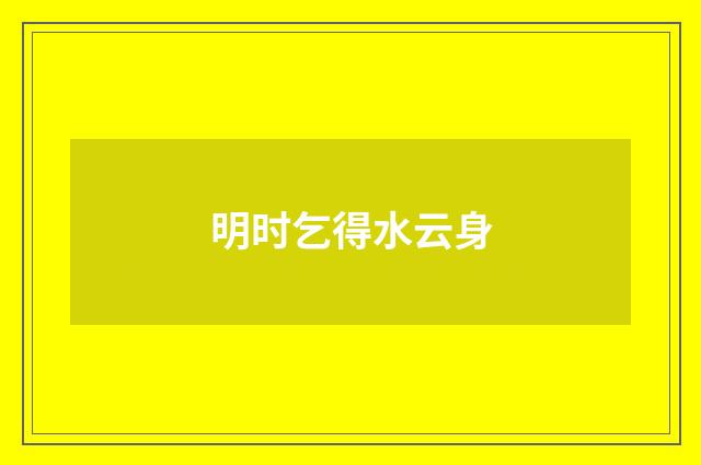 明时乞得水云身