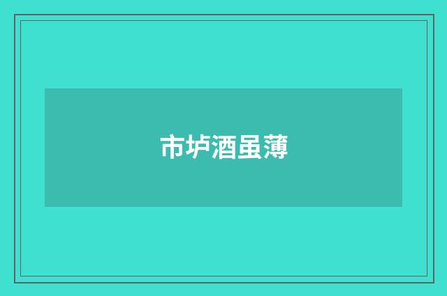 市垆酒虽薄