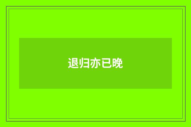 退归亦已晚