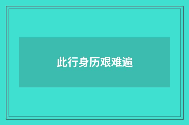 此行身历艰难遍