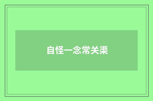 自怪一念常关渠