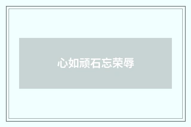 心如顽石忘荣辱