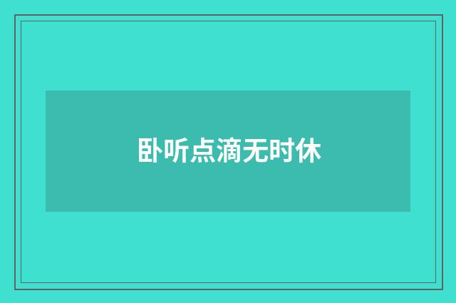 卧听点滴无时休