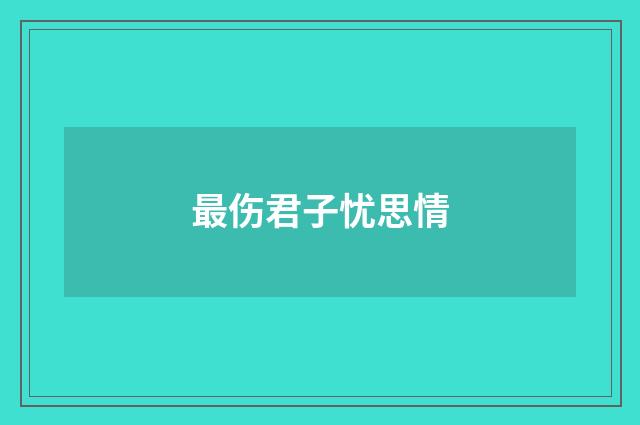 最伤君子忧思情