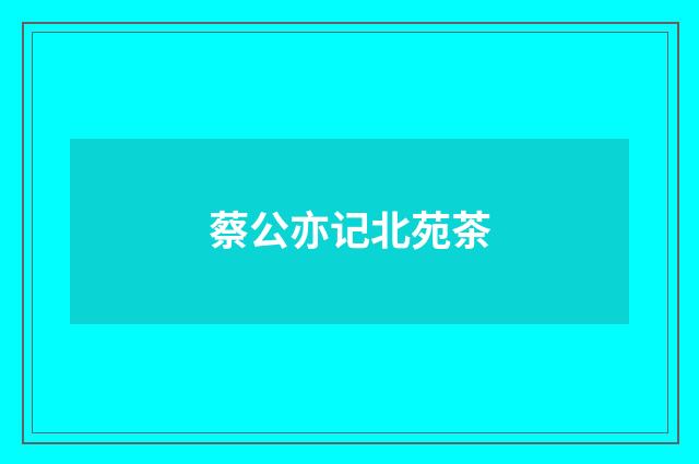 蔡公亦记北苑茶